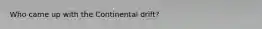 Who came up with the Continental drift?