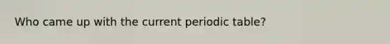 Who came up with the current periodic table?