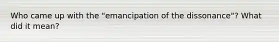 Who came up with the "emancipation of the dissonance"? What did it mean?