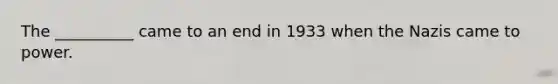 The __________ came to an end in 1933 when the Nazis came to power.