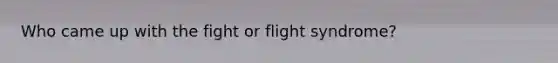 Who came up with the fight or flight syndrome?