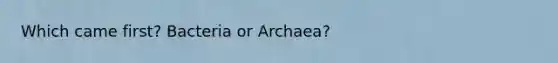 Which came first? Bacteria or Archaea?