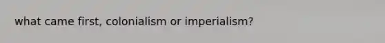 what came first, colonialism or imperialism?