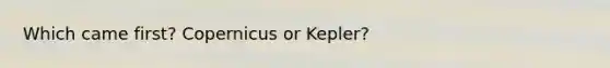 Which came first? Copernicus or Kepler?