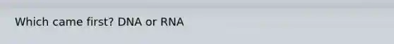 Which came first? DNA or RNA