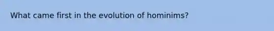 What came first in the evolution of hominims?