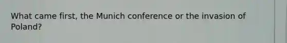 What came first, the Munich conference or the invasion of Poland?