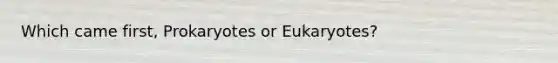 Which came first, Prokaryotes or Eukaryotes?