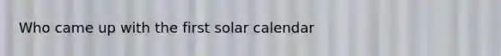 Who came up with the first solar calendar