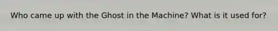 Who came up with the Ghost in the Machine? What is it used for?