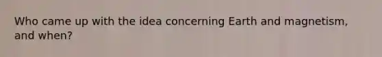 Who came up with the idea concerning Earth and magnetism, and when?