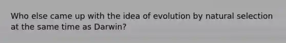 Who else came up with the idea of evolution by natural selection at the same time as Darwin?