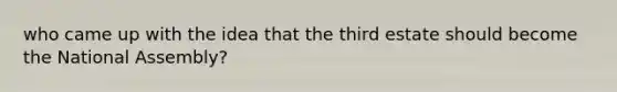 who came up with the idea that the third estate should become the National Assembly?