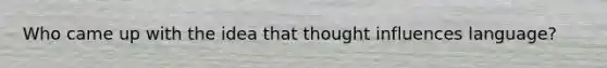 Who came up with the idea that thought influences language?