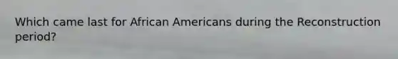 Which came last for African Americans during the Reconstruction period?