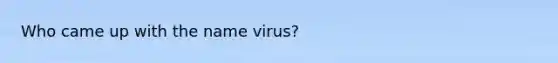 Who came up with the name virus?