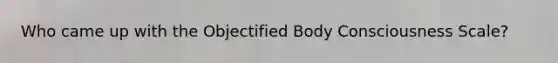 Who came up with the Objectified Body Consciousness Scale?