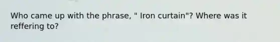 Who came up with the phrase, " Iron curtain"? Where was it reffering to?