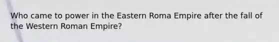 Who came to power in the Eastern Roma Empire after the fall of the Western Roman Empire?