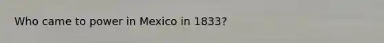 Who came to power in Mexico in 1833?