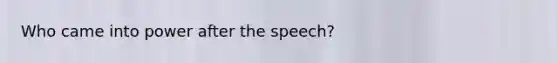 Who came into power after the speech?