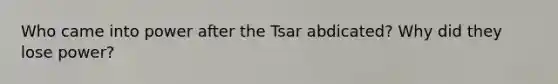 Who came into power after the Tsar abdicated? Why did they lose power?