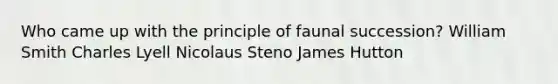 Who came up with the principle of faunal succession? William Smith Charles Lyell Nicolaus Steno James Hutton