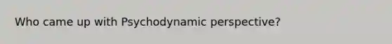 Who came up with Psychodynamic perspective?