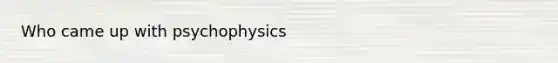 Who came up with psychophysics