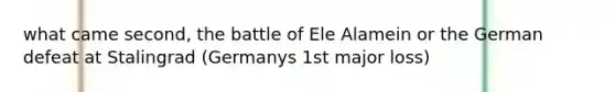 what came second, the battle of Ele Alamein or the German defeat at Stalingrad (Germanys 1st major loss)