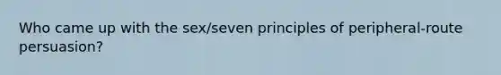 Who came up with the sex/seven principles of peripheral-route persuasion?