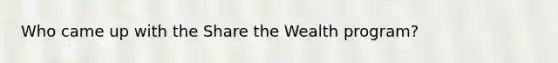 Who came up with the Share the Wealth program?