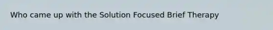 Who came up with the Solution Focused Brief Therapy