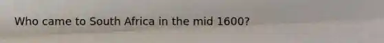 Who came to South Africa in the mid 1600?