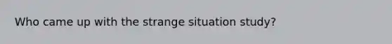 Who came up with the strange situation study?