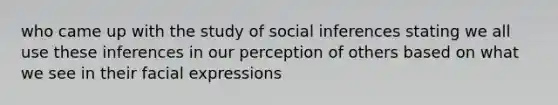 who came up with the study of social inferences stating we all use these inferences in our perception of others based on what we see in their facial expressions