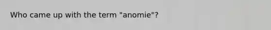 Who came up with the term "anomie"?