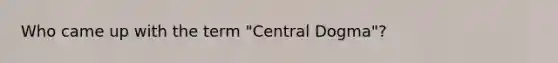 Who came up with the term "Central Dogma"?