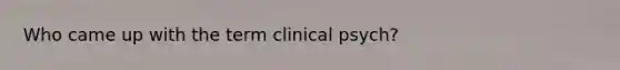 Who came up with the term clinical psych?