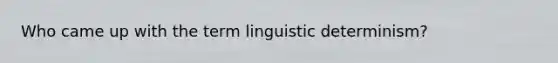 Who came up with the term linguistic determinism?