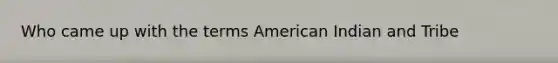 Who came up with the terms American Indian and Tribe