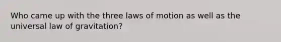 Who came up with the three laws of motion as well as the universal law of gravitation?