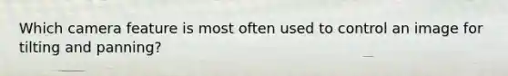 Which camera feature is most often used to control an image for tilting and panning?