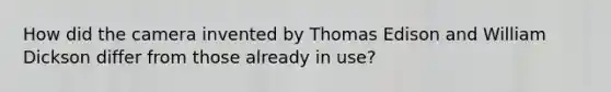 How did the camera invented by Thomas Edison and William Dickson differ from those already in use?