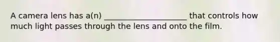 A camera lens has a(n) _____________________ that controls how much light passes through the lens and onto the film.