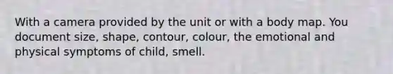 With a camera provided by the unit or with a body map. You document size, shape, contour, colour, the emotional and physical symptoms of child, smell.