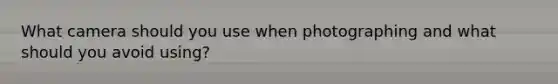 What camera should you use when photographing and what should you avoid using?