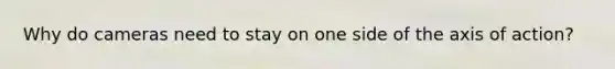 Why do cameras need to stay on one side of the axis of action?