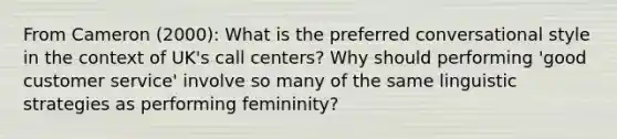 From Cameron (2000): What is the preferred conversational style in the context of UK's call centers? Why should performing 'good customer service' involve so many of the same linguistic strategies as performing femininity?