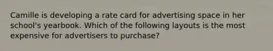 Camille is developing a rate card for advertising space in her school's yearbook. Which of the following layouts is the most expensive for advertisers to purchase?